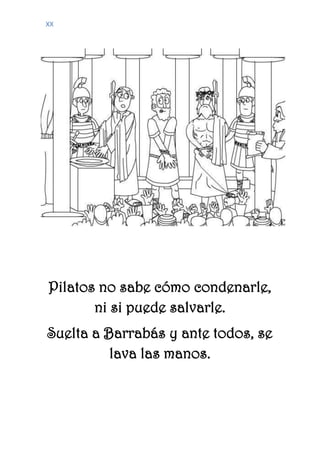 XX
Pilatos no sabe cómo condenarle,
ni si puede salvarle.
Suelta a Barrabás y ante todos, se
lava las manos.
 