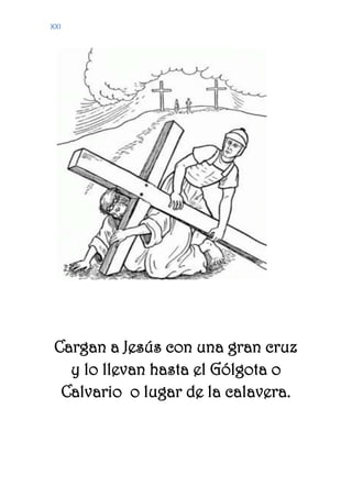 XXI
Cargan a Jesús con una gran cruz
y lo llevan hasta el Gólgota o
Calvario o lugar de la calavera.
 