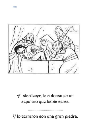 XXIII
Al atardecer, lo colocan en un
sepulcro que había cerca.
.....................................
Y lo cerraron con una gran piedra.
 