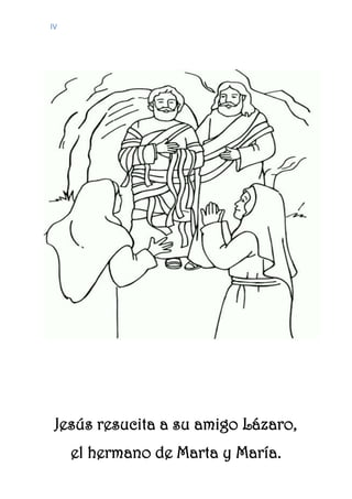 IV
Jesús resucita a su amigo Lázaro,
el hermano de Marta y María.
 
