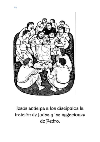 VII
Jesús anticipa a los discípulos la
traición de Judas y las negaciones
de Pedro.
 