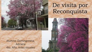 Alumna: Domingorena,
Adriana
4to. Año, Artes visuales
De visita por
Reconquista
 