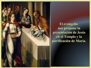 El evangelioEl evangelio
nos propone lanos propone la
presentación de Jesúspresentación de Jesús
en el Templo y laen el Templo y la
purificación de María.purificación de María.
 