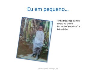 Eu em pequeno…
                               Tinha três anos e ainda
                               estava na Guiné.
                               Era muito “traquinas” e
                               brincalhão…




   A minha família, Domingos, 6ºE
 