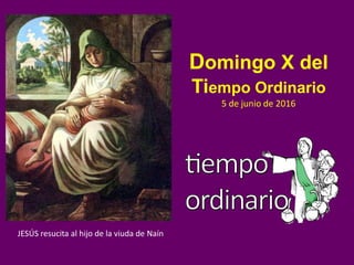 JESÚS resucita al hijo de la viuda de Naín
Domingo X del
Tiempo Ordinario
5 de junio de 2016
 