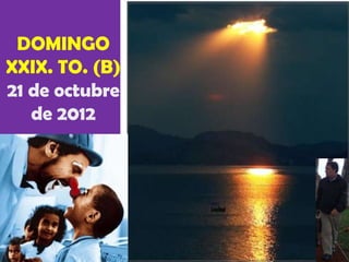 DOMINGO
XXIX. TO. (B)
21 de octubre
   de 2012
 