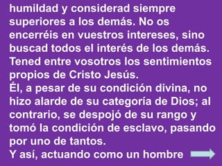 humildad y considerad siempre 
superiores a los demás. No os 
encerréis en vuestros intereses, sino 
buscad todos el inter...