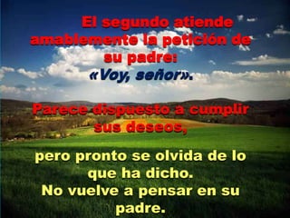 El segundo atiende 
amablemente la petición de 
su padre: 
«Voy, señor». 
Parece dispuesto a cumplir 
sus deseos, 
pero pr...