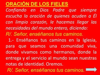 ORACIÓN DE LOS FIELES 
Confiando en Dios Padre que siempre 
escucha la oración de quienes acuden a Él 
con limpio corazón,...