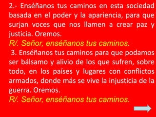 2.- Enséñanos tus caminos en esta sociedad 
basada en el poder y la apariencia, para que 
surjan voces que nos llamen a cr...
