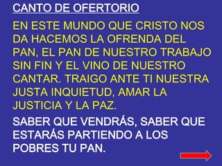 CANTO DE OFERTORIO 
EN ESTE MUNDO QUE CRISTO NOS 
DA HACEMOS LA OFRENDA DEL 
PAN, EL PAN DE NUESTRO TRABAJO 
SIN FIN Y EL ...