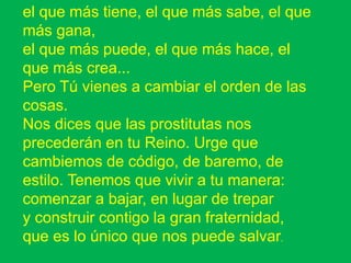 el que más tiene, el que más sabe, el que 
más gana, 
el que más puede, el que más hace, el 
que más crea... 
Pero Tú vien...