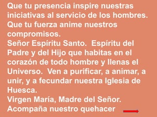 Que tu presencia inspire nuestras 
iniciativas al servicio de los hombres. 
Que tu fuerza anime nuestros 
compromisos. 
Se...