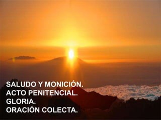 SALUDO Y MONICIÓN. 
ACTO PENITENCIAL. 
GLORIA. 
ORACIÓN COLECTA. 
 