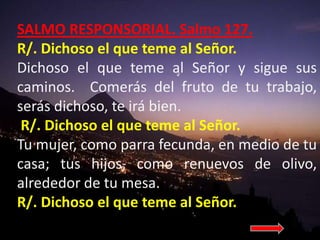 SALMO RESPONSORIAL. Salmo 127. 
R/. Dichoso el que teme al Señor. 
Dichoso el que teme al Señor y sigue sus 
caminos. Come...