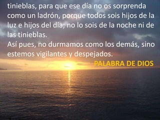 tinieblas, para que ese día no os sorprenda 
como un ladrón, porque todos sois hijos de la 
luz e hijos del día; no lo soi...