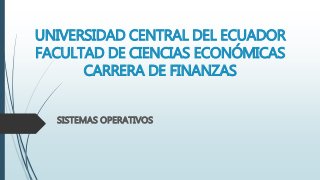 UNIVERSIDAD CENTRAL DEL ECUADOR
FACULTAD DE CIENCIAS ECONÓMICAS
CARRERA DE FINANZAS
SISTEMAS OPERATIVOS
 