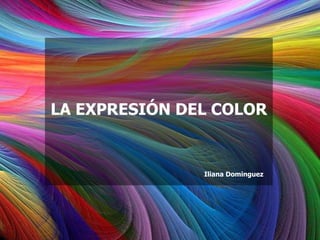 LA EXPRESIÓN DEL COLOR 
Iliana Dominguez 
 