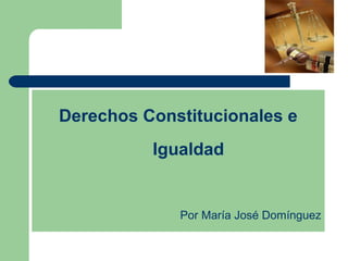 Derechos Constitucionales e
Igualdad
Por María José Domínguez
 