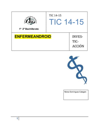 1
1º 2º Bachillerato
TIC 14-15
TIC 14-15
ENFERMEANDROID INVES-
TIC-
ACCIÓN
Nerea Domínguez Calegain
 