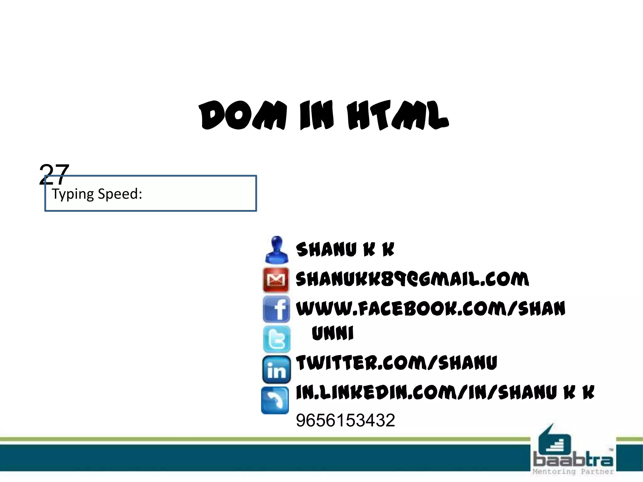 DOM in HTML
27
Shanu k k
shanukk89@gmail.com
www.facebook.com/shan
unni
twitter.com/shanu
in.linkedin.com/in/shanu k k
9656153432
Typing Speed: