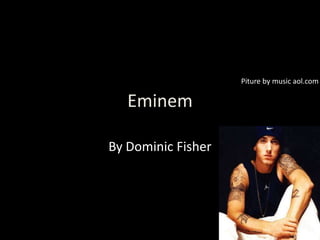 Eminem
By Dominic Fisher
Piture by music aol.com
 