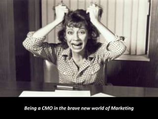 Being a CMO in the brave new world of Marketing
 