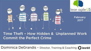 @dominicad
	
  
	
  
Time Theft – How Hidden & Unplanned Work
Commit the Perfect Crime
February
2017
Dominica DeGrandis - Director, Training & Coaching
 