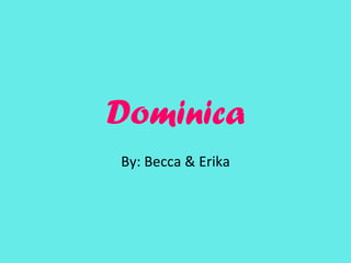 Dominica
By: Becca & Erika
 