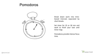 @dominicad
Pomodoros
Break	 down	 work	 into	 time-
boxed	 intervals	 separated	 by	
short	breaks.	
	
Set	 timer	 for	 25	...