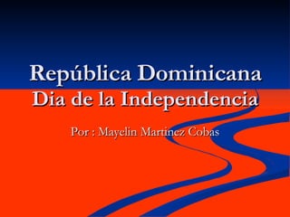 República Dominicana Dia de la Independencia Por : Mayelin Martinez Cobas 