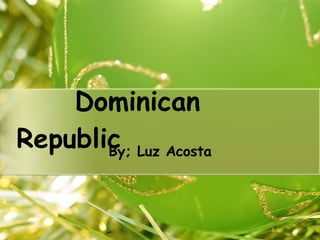 Dominican Republic By; Luz Acosta 