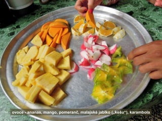 ovoce - ananas, mango, pomeranč, malajské jablko („kešu“), karambola

 