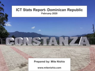 ICT Stats Report- Dominican Republic
February 2020
Prepared by: Mite Nishio
www.mitenishio.com
 