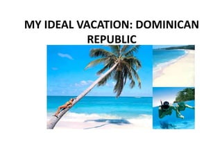 MY IDEAL VACATION: DOMINICAN REPUBLIC 