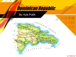 Dominican Republic
 By: Kyle Pollitt




                     (en.18dao.net)
 