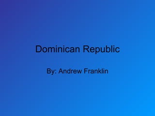 Dominican Republic By: Andrew Franklin 