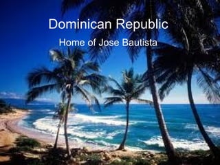 Dominican Republic Home of Jose Bautista 