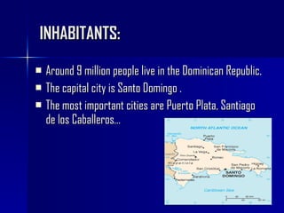 INHABITANTS: Around 9 million people live in the Dominican Republic. The capital city is Santo Domingo . The most important cities are Puerto Plata, Santiago de los Caballeros… 