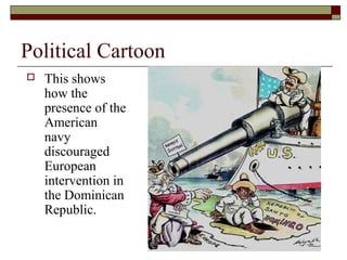 Political Cartoon
   This shows
    how the
    presence of the
    American
    navy
    discouraged
    European
    intervention in
    the Dominican
    Republic.
 