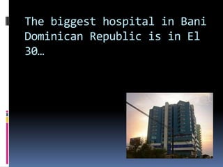 The biggest hospital in Bani
Dominican Republic is in El
30…
 