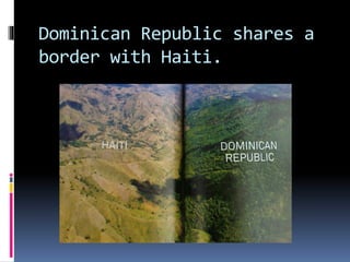 Dominican Republic shares a
border with Haiti.
 
