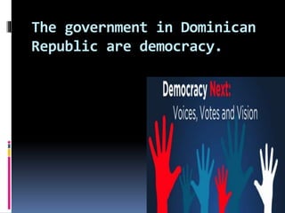 The government in Dominican
Republic are democracy.
 