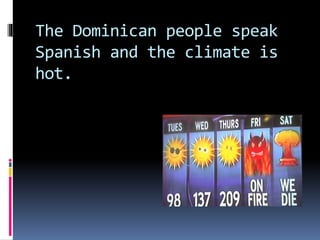 The Dominican people speak
Spanish and the climate is
hot.
 