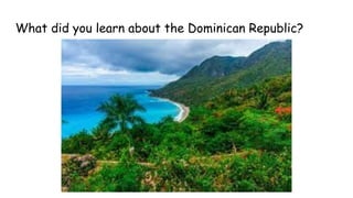 What did you learn about the Dominican Republic?
 