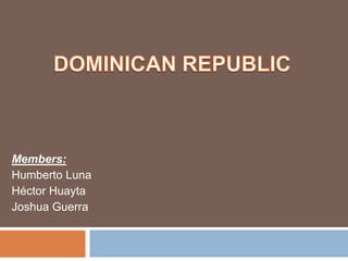 Dominican Republic Members: Humberto Luna Héctor Huayta Joshua Guerra 