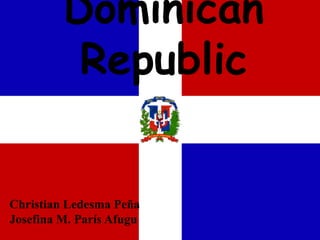 Dominican
          Republic


Christian Ledesma Peña
Josefina M. París Afugu
 