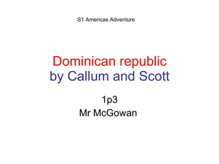 Dominican republic by Callum and Scott 1p3 Mr McGowan  S1 Americas Adventure 