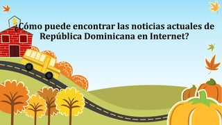 ¿Cómo puede encontrar las noticias actuales de
República Dominicana en Internet?
 