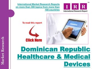 International Market Research Reports
on more than 300 topics from more than
                          100 countries




     To read this report




  Dominican Republic
 Healthcare & Medical
              Devices
 